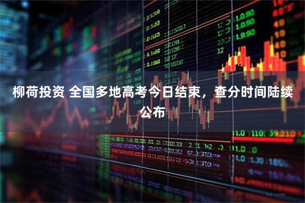柳荷投资 全国多地高考今日结束，查分时间陆续公布
