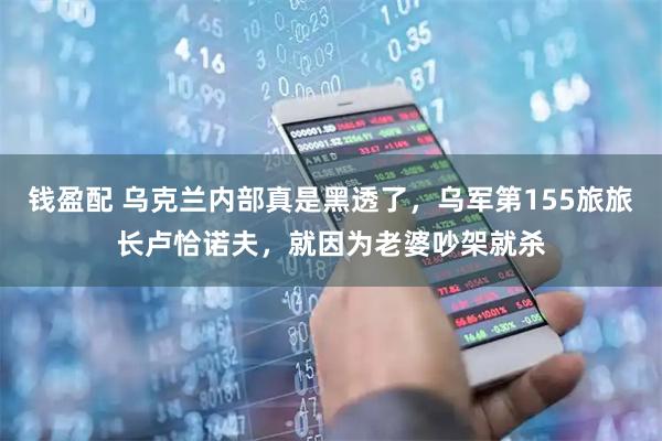 钱盈配 乌克兰内部真是黑透了，乌军第155旅旅长卢恰诺夫，就因为老婆吵架就杀