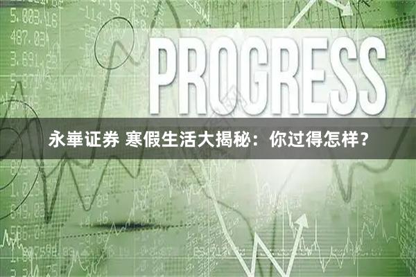 永崋证券 寒假生活大揭秘：你过得怎样？