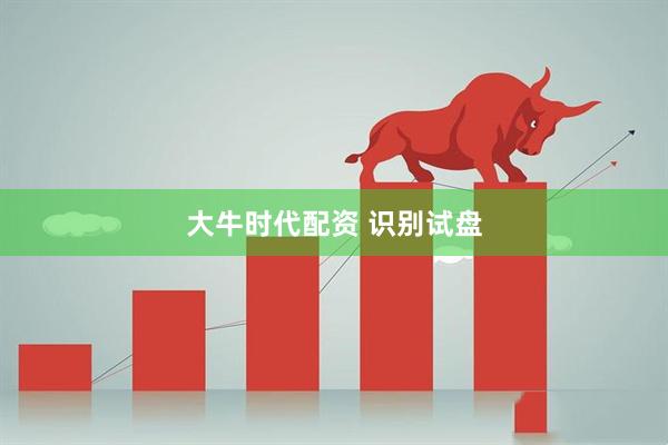 大牛时代配资 识别试盘