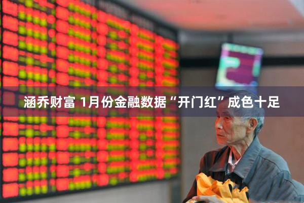 涵乔财富 1月份金融数据“开门红”成色十足