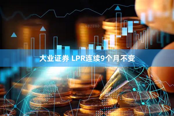 大业证券 LPR连续9个月不变