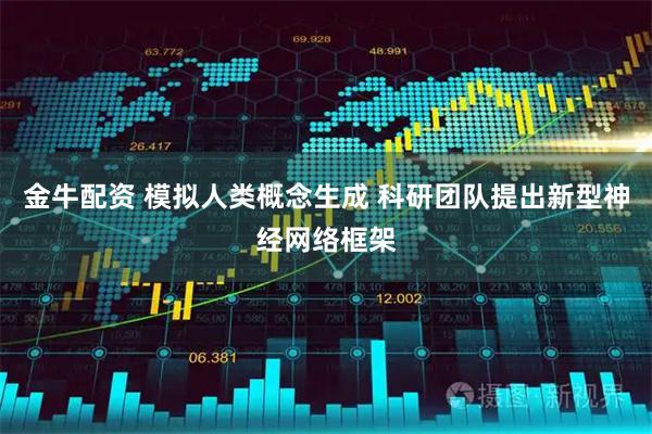 金牛配资 模拟人类概念生成 科研团队提出新型神经网络框架