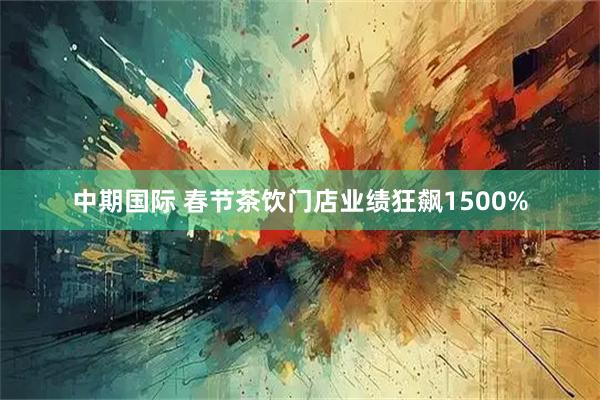 中期国际 春节茶饮门店业绩狂飙1500%