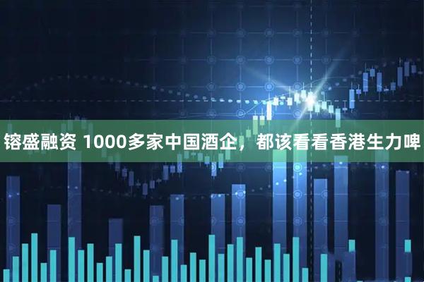 镕盛融资 1000多家中国酒企，都该看看香港生力啤