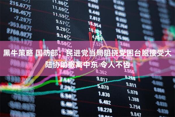 黑牛策略 国防部：民进党当局阻挠受困台胞接受大陆协助撤离中东 令人不齿