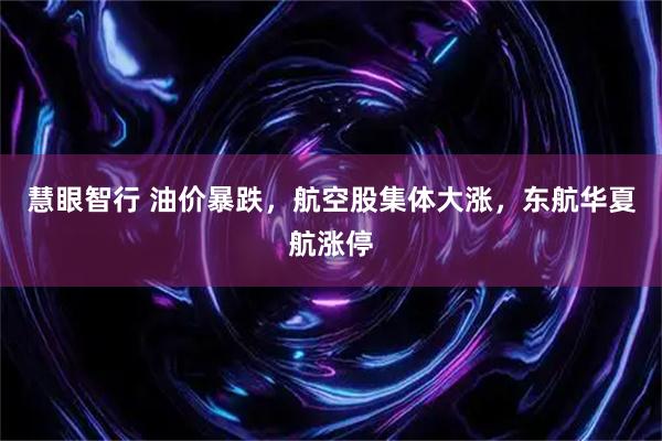慧眼智行 油价暴跌，航空股集体大涨，东航华夏航涨停
