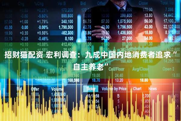 招财猫配资 宏利调查：九成中国内地消费者追求“自主养老”