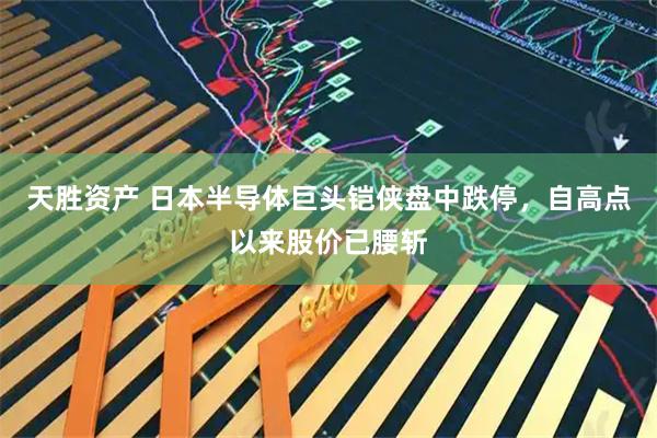 天胜资产 日本半导体巨头铠侠盘中跌停，自高点以来股价已腰斩